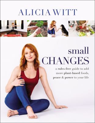 Small changes : a rules-free guide to add more plant-based foods, peace & power to your life /