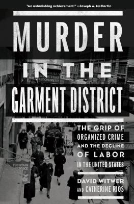 Murder in the garment district : the grip of organized crime and the decline of labor in the United States /