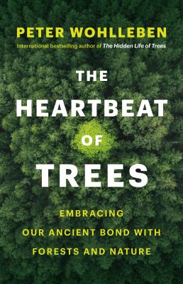 The heartbeat of trees : embracing our ancient bond with forests and nature /