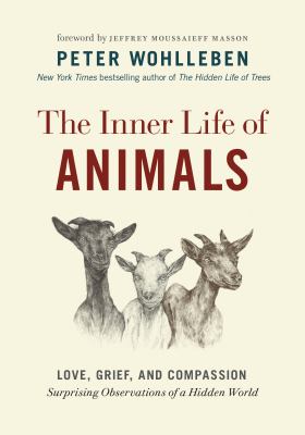 The inner life of animals : love, grief, and compassion : surprising observations of a hidden world /