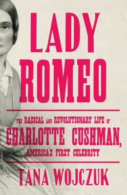 Lady romeo : the radical and revolutionary life of Charlotte Cushman, America's first celebrity.