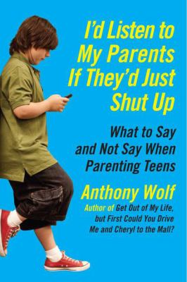 I'd listen to my parents if they'd just shut up : what to say and not say when parenting teens today /