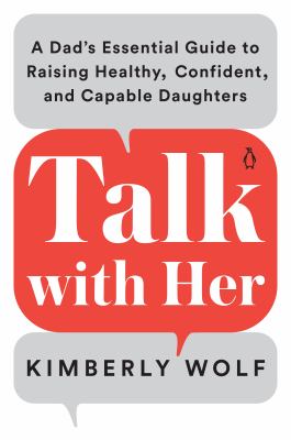Talk with her : a dad's essential guide to raising healthy, confident, and capable daughters /