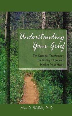 Understanding your grief : ten essential touchstones for finding hope and healing your heart /