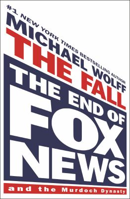 The fall : the end of Fox News and the Murdoch dynasty /