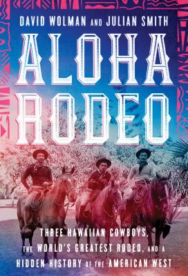 Aloha rodeo : three Hawaiian cowboys, the world's greatest rodeo, and a hidden history of the American West /