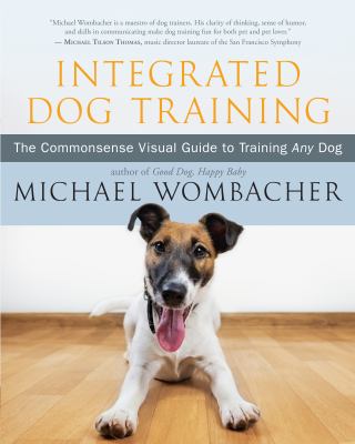 Integrated dog training : the commonsense visual guide to training any dog /