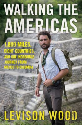 Walking the Americas : 1,800 miles, eight countries, and one incredible journey from Mexico to Colombia /