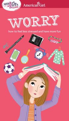 A smart girl's guide. Worry : how to feel less stressed and have more fun /