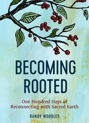 Becoming rooted : one hundred days of reconnecting with sacred earth /