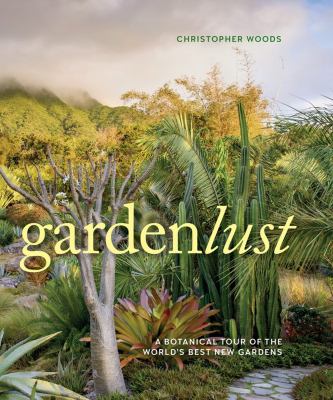Gardenlust : a botanical tour of the world's best new gardens /