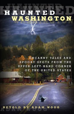 Haunted Washington : uncanny tales and spooky spots from the upper left-hand corner of the United States /
