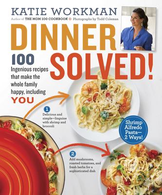Dinner solved! : 100 ingenious recipes that make the whole family happy, including you /