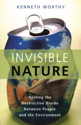 Invisible nature : healing the destructive divide between people and the environment /