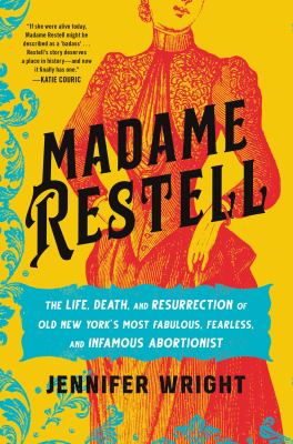 Madame Restell : the life, death, and resurrection of old New York's most fabulous, fearless, and infamous abortionist /