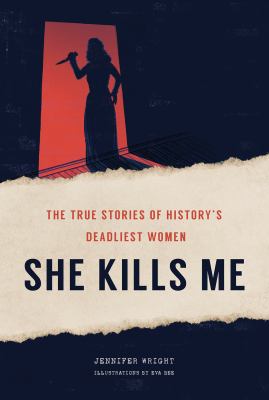 She kills me : the true stories of history's deadliest women /