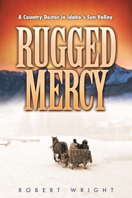 Rugged mercy : a country doctor in Idaho's Sun Valley /