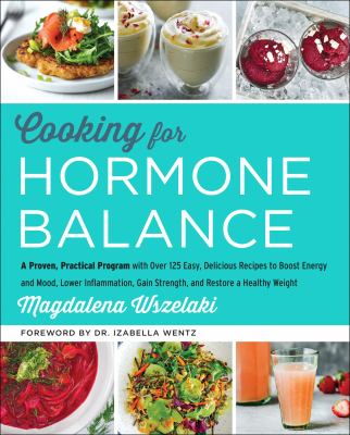 Cooking for hormone balance : a proven, practical program with over 140 easy, delicious recipes to boost energy and mood, lower inflammation, gain strength, and restore a healthy weight /