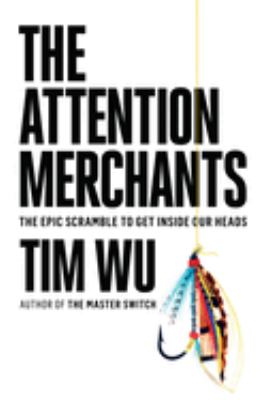 The attention merchants : the epic scramble to get inside our heads /