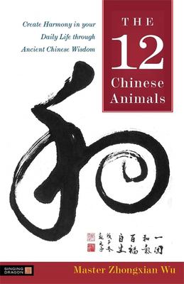 The 12 Chinese animals : create harmony in your daily life through ancient Chinese wisdom /