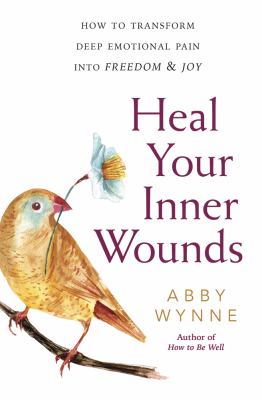 Heal your inner wounds : how to transform deep emotional pain into freedom & joy /