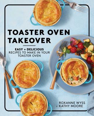 Toaster oven takeover : easy + delicious recipes to make in your toaster oven /
