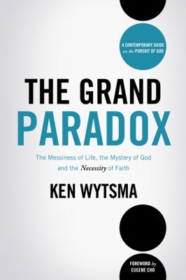 The grand paradox : the messiness of life, the mystery of God, and the necessity of faith /