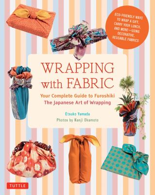 Wrapping with fabric: your complete guide to furoshiki : the Japanese art of wrapping /