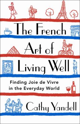 The French art of living well : finding joie de vivre in the everyday world /