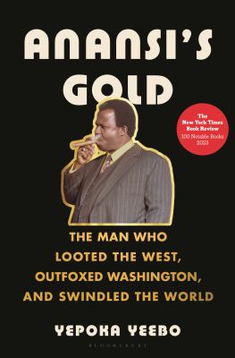 Anansi's gold : the man who looted the west, outfoxed Washington, and swindled the world /