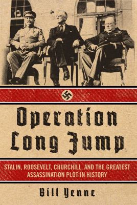Operation Long Jump : Stalin, Roosevelt, Churchill, and the greatest assassination plot in history /