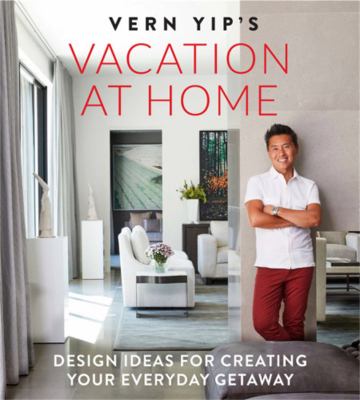 Vern Yip's vacation at home : design ideas for creating your everyday getaway /