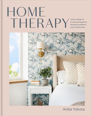 Home therapy : interior design for increasing happiness, boosting confidence, and creating calm /