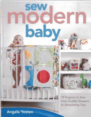 Sew modern baby : 19 projects to sew from cuddly sleepers to stimulating toys /