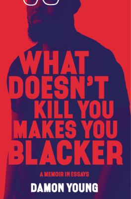 What doesn't kill you makes you blacker : a memoir in essays /