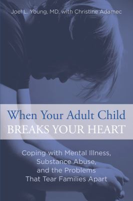When your adult child breaks your heart : coping with mental illness, substance abuse, and the problems that tear families apart /