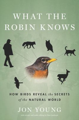 What the robin knows : how birds reveal the secrets of the natural world /