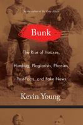 Bunk : the rise of hoaxes, humbug, plagiarists, phonies, post-facts, and fake news /