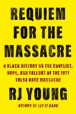Requiem for the massacre : a Black history on the conflict, hope, and fallout of the 1921 Tulsa Race Massacre /