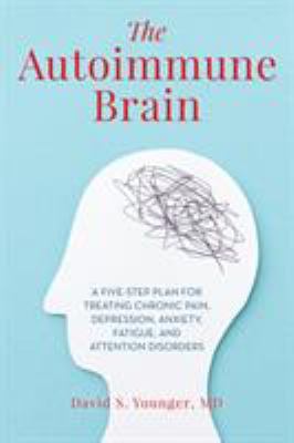 The autoimmune brain : a five-step plan for treating chronic pain, depression, anxiety, fatigue, and attention disorders /