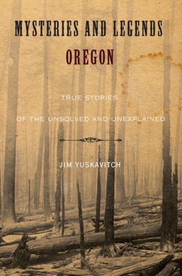 Mysteries and legends of Oregon : true stories of the unsolved and unexplained /