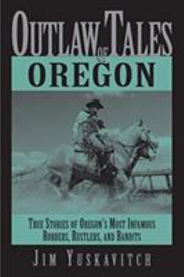 Outlaw tales of Oregon : true stories of Oregon's most infamous robbers, rustlers, and bandits /