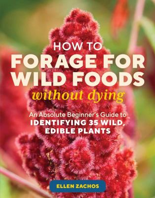 How to forage for wild foods without dying : an absolute beginner's guide to identifying 40 edible wild plants /