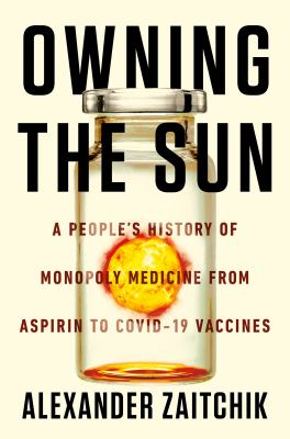 Owning the sun : a people's history of monopoly medicine from aspirin to COVID-19 vaccines /
