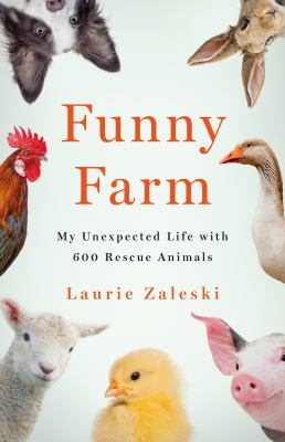 Funny farm : my unexpected life with 600 rescue animals /