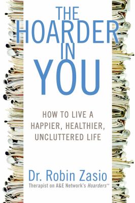 The hoarder in you : how to live a happier, healthier, uncluttered life /