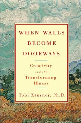 When walls become doorways : creativity and the transforming illness /