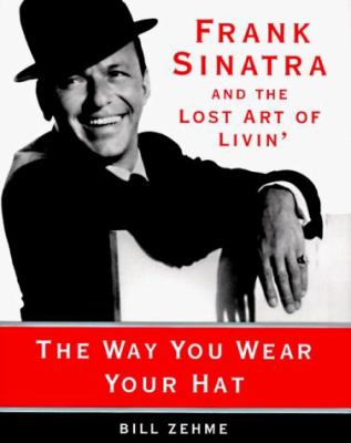 The way you wear your hat : Frank Sinatra and the lost art of livin' /