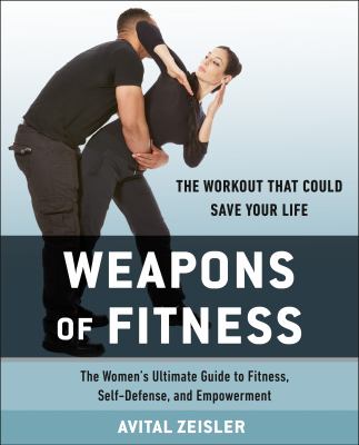 Weapons of fitness : the women's ultimate guide to fitness, self-defense, and empowerment /