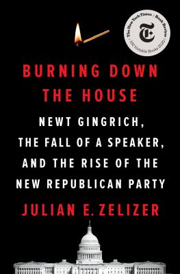 Burning down the house : Newt Gingrich, the fall of a speaker, and the rise of the new Republican Party /